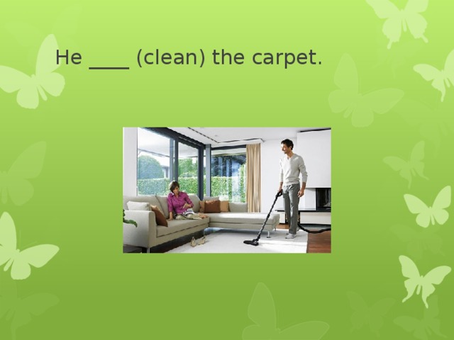 He ____ (clean) the carpet. 