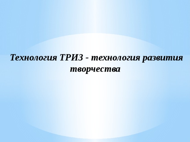 Технология ТРИЗ - технология развития творчества   