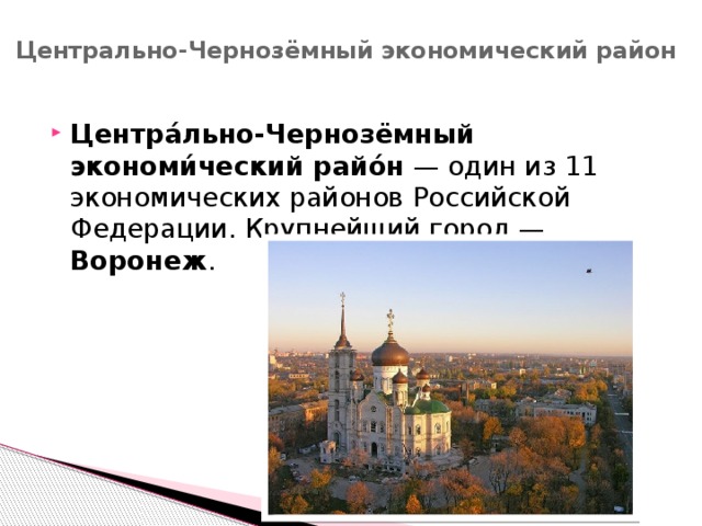 Центрально-Чернозёмный экономический район   Центра́льно-Чернозёмный экономи́ческий райо́н  — один из 11 экономических районов Российской Федерации. Крупнейший город — Воронеж . 