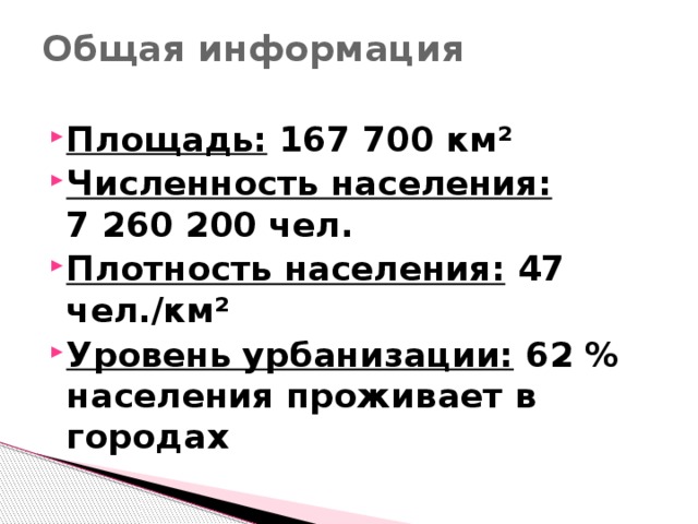 Общая информация   Площадь: 167 700 км² Численность населения: 7 260 200 чел. Плотность населения: 47 чел./км² Уровень урбанизации: 62 % населения проживает в городах 
