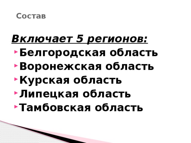 Состав   Включает 5 регионов: Белгородская область Воронежская область Курская область Липецкая область Тамбовская область 