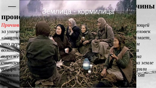— В чём видит Дарья причины происходящего? Причины происходящего , по мнению Дарьи, с болью наблюдающей за уничтожением Матёры, заключаются в душе человека : человек «запутался, вконец заигрался», мнит себя царем природы, думает, что перестал быть «маленьким», «христовеньким», слишком возомнил о себе. Рассуждения Дарьи лишь с виду наивны. Они выражены простыми словами, но, по сути, очень глубоки. Она считает, что Бог молчит, «устав спрашивать с людей», и на земле воцарилась нечистая сила». Люди, размышляет Дарья, потеряли совесть, а ведь главный завет прадедов — «совесть иметь и от совести не терпеть». 