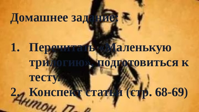 Домашнее задание:  Перечитать «Маленькую трилогию», подготовиться к тесту. Конспект статьи (стр. 68-69) 