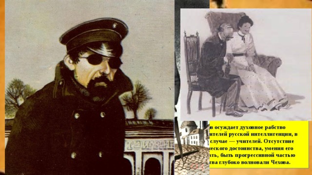 «Человек в футляре» Особенности композиции рассказа. Жанр: рассказ в рассказе. Композиция: движение от общих размышлений к конкретной истории Беликова. Каким показан Беликов? Почему о нем говорят «человек в футляре»? Как и почему Белков терроризировал город? Образ героя воплощает принцип государственной власти: «И раз это не разрешено циркулярно, то и нельзя». За что осуждает автор Буркина? Чехов осуж­дает духовное рабство представителей русской интеллигенции, в данном слу­чае — учителей. Отсутствие человеческо­го достоинства, умения его отстаивать , быть прогрессивной частью общества глу­боко волновали Чехова. 