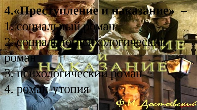 4.«Преступление и наказание» – 1. социальный роман 2. социально-психологический роман 3. психологический роман 4. роман-утопия 