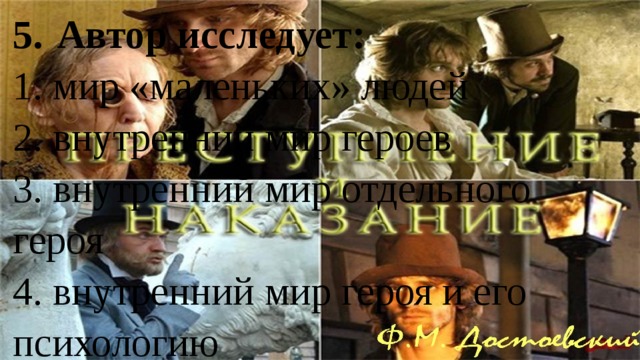 5.  Автор исследует: 1. мир «маленьких» людей 2. внутренний мир героев 3. внутренний мир отдельного героя 4. внутренний мир героя и его психологию 