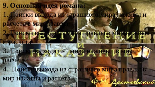 9. Основная идея романа: 1. Поиски выхода из страшного мира наживы и расчета в мир правды  2. Поиски выхода из мира правды в мир наживы и расчёта 3. Поиски выхода из мира наживы в мир расчёта 4.  Поиски выхода из страшного мира правды в мир наживы и расчета 
