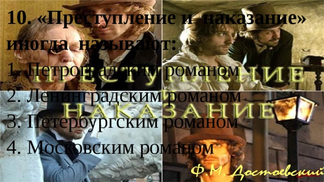 10. «Преступление и наказание» иногда называют: 1. Петроградским романом 2. Ленинградским романом 3. Петербургским романом 4. Московским романом   