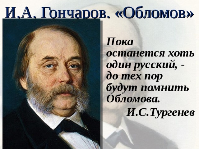 И.А. Гончаров. «Обломов» Пока останется хоть один русский, - до тех пор будут помнить Обломова. И.С.Тургенев  