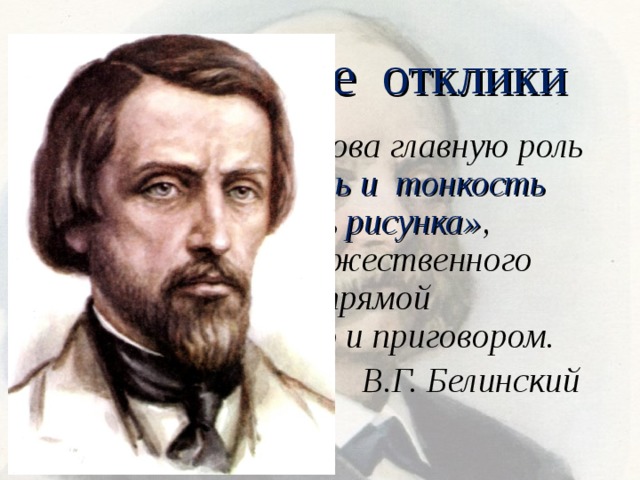 Критические отклики В таланте Гончарова главную роль играет «изящность и тонкость кисти», «верность рисунка» , преобладание художественного изображения над прямой авторской мыслью и приговором. В.Г. Белинский 