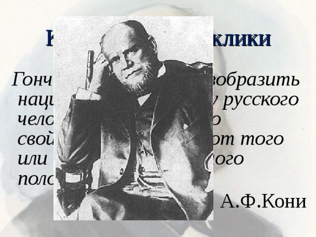 Критические отклики Гончаров стремился изобразить национальную природу русского человека, народные его свойства независимо от того или иного общественного положения. А.Ф.Кони 