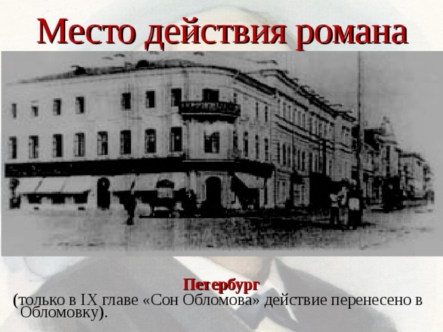 Место действия романа Петербург (только в IX главе «Сон Обломова» действие перенесено в Обломовку). 