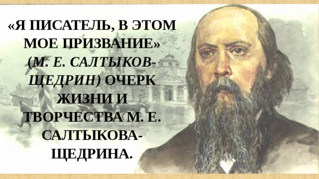 «Я писатель, в этом мое призвание»  ( М. Е. Салтыков-Щедрин) Очерк жизни и творчества М. Е. Салтыкова-Щедрина. 