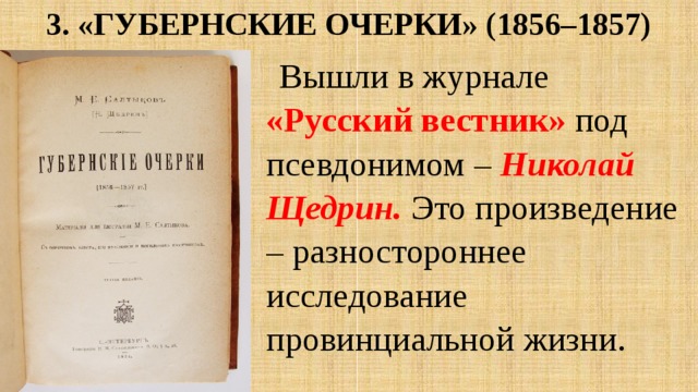 3. «Губернские очерки» (1856–1857) Вышли в журнале «Русский вестник» под псевдонимом – Николай Щедрин. Это произведение – разностороннее исследование провинциальной жизни. 