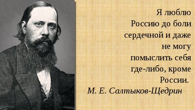 Я люблю Россию до боли сердечной и даже не могу помыслить себя где-либо, кроме России. М. Е. Салтыков-Щедрин 