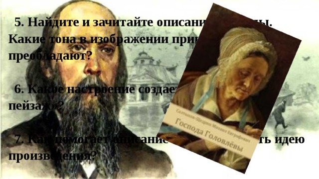 5. Найдите и зачитайте описание природы. Какие тона в изображении природы преобладают?  6. Какое настроение создает «щедринский пейзаж»?  7. Как помогает описание природы понять идею произведения? 