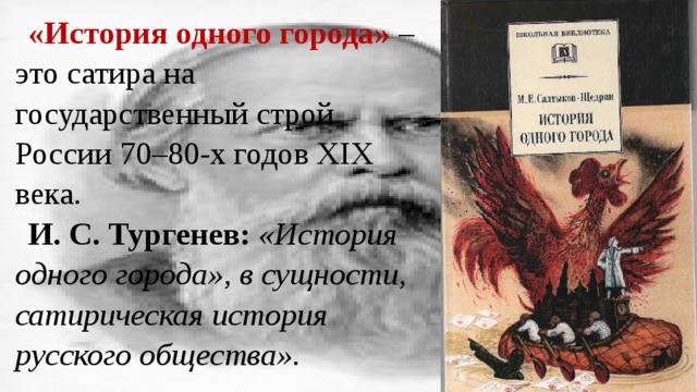 «История одного города» – это сатира на государственный строй России 70–80-х годов XIX века. И. С. Тургенев:  «История одного города», в сущности, сатирическая история русского общества». 