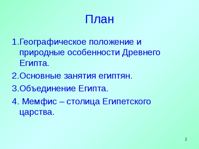 План 1.Географическое положение и природные особенности Древнего Египта. 2.Основные занятия египтян. 3.Объединение Египта. 4. Мемфис – столица Египетского царства.   