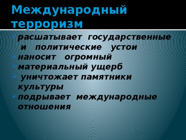 Международный терроризм расшатывает государственные и политические устои наносит огромный материальный ущерб  уничтожает памятники культуры подрывает международные отношения 