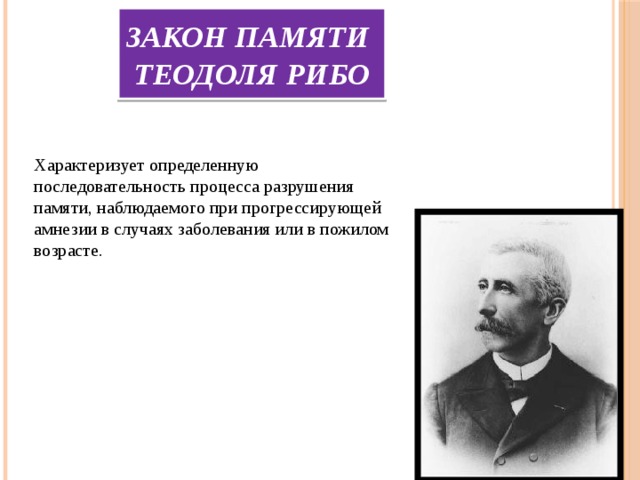 Закон памяти  Теодоля Рибо Характеризует определенную последовательность процесса разрушения памяти, наблюдаемого при прогрессирующей амнезии в случаях заболевания или в пожилом возрасте. 
