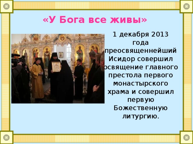 «У Бога все живы» 1 декабря 2013 года преосвященнейший Исидор совершил освящение главного престола первого монастырского храма и совершил первую Божественную литургию. 