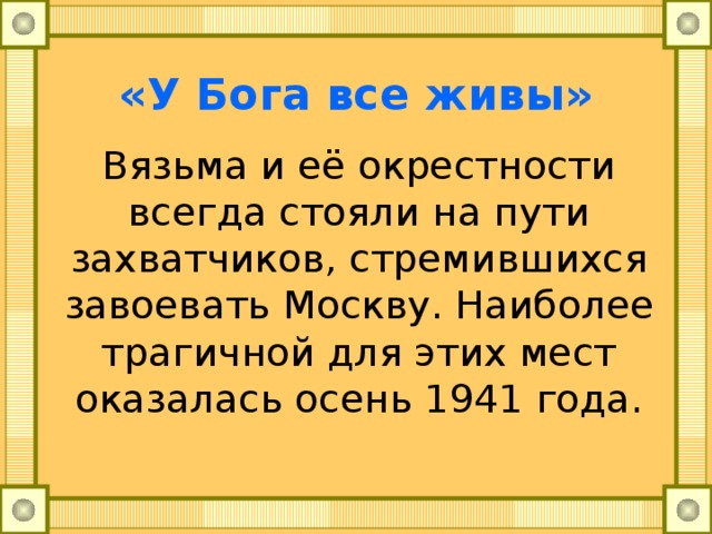 «У Бога все живы» Вязьма и её окрестности всегда стояли на пути захватчиков, стремившихся завоевать Москву. Наиболее трагичной для этих мест оказалась осень 1941 года. 