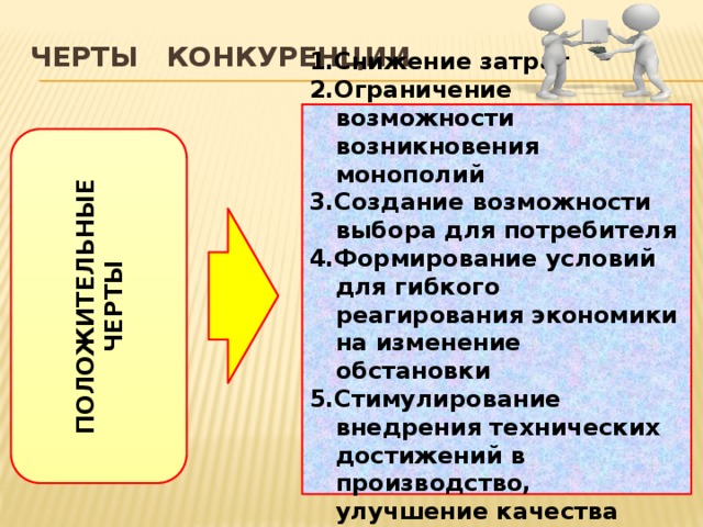 ПОЛОЖИТЕЛЬНЫЕ ЧЕРТЫ Черты конкуренции 1.Снижение затрат 2.Ограничение возможности возникновения монополий 3.Создание возможности выбора для потребителя 4.Формирование условий для гибкого реагирования экономики на изменение обстановки 5.Стимулирование внедрения технических достижений в производство, улучшение качества продукции 