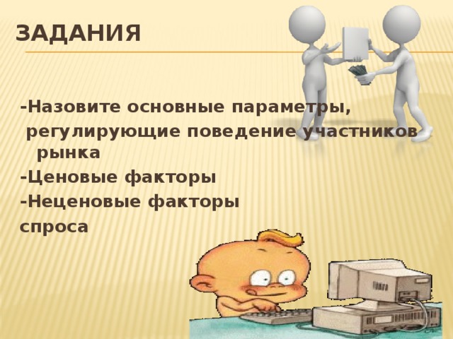 Задания   -Назовите основные параметры,  регулирующие поведение участников рынка -Ценовые факторы -Неценовые факторы спроса 
