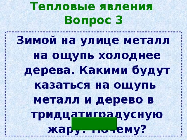 Тепловые явления  Вопрос 3 Зимой на улице металл на ощупь холоднее дерева. Какими будут казаться на ощупь металл и дерево в тридцатиградусную жару? Почему? 