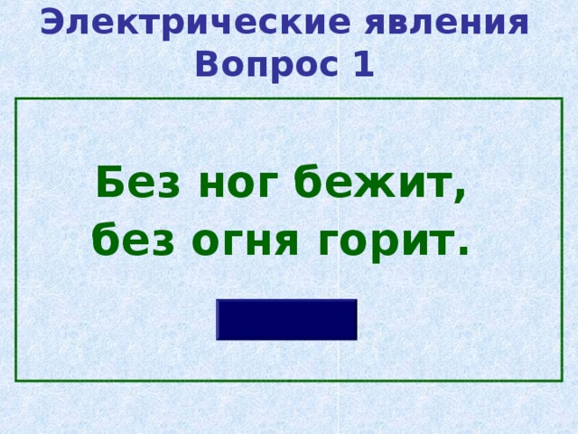 Электрические явления  Вопрос 1  Без ног бежит, без огня горит. 