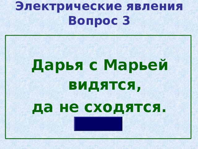 Электрические явления  Вопрос 3   Дарья с Марьей видятся,  да не сходятся.  