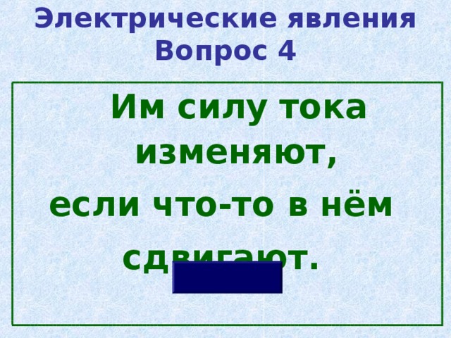 Электрические явления  Вопрос 4  Им силу тока изменяют, если что-то в нём сдвигают. 