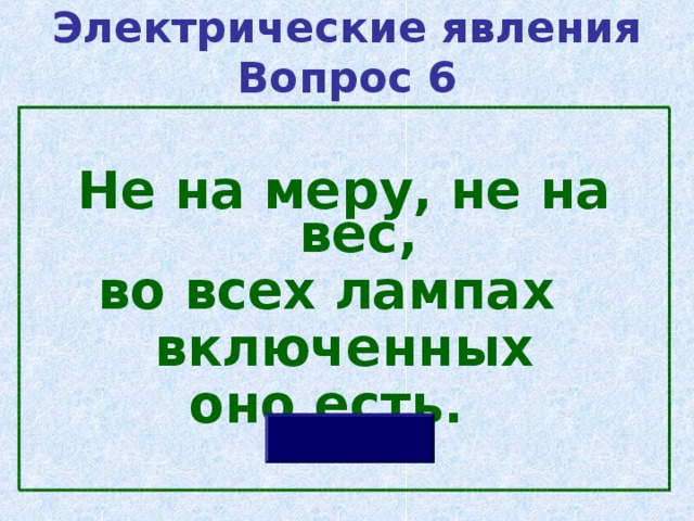 Электрические явления  Вопрос 6  Не на меру, не на вес, во всех лампах включенных оно есть. 