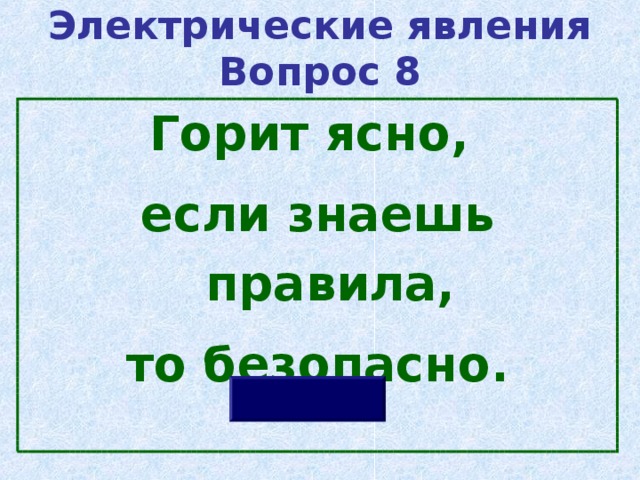Электрические явления  Вопрос 8 Горит ясно, если знаешь правила, то безопасно. 