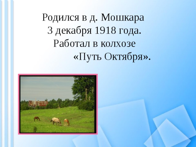 Родился в д. Мошкара 3 декабря 1918 года. Работал в колхозе «Путь Октября». 
