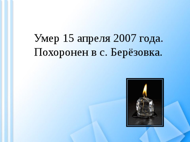 Умер 15 апреля 2007 года. Похоронен в с. Берёзовка. 