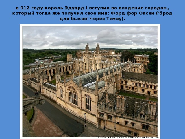 в 912 году король Эдуард I вступил во владение городом, который тогда же получил свое имя: Форд фор Оксен ('брод для быков' через Темзу).   