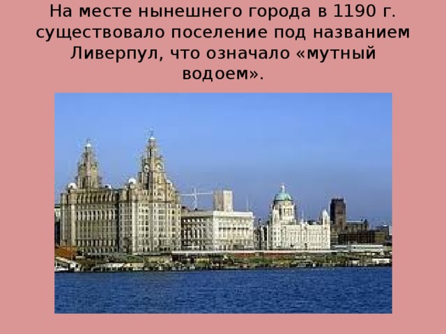 На месте нынешнего города в 1190 г. существовало поселение под названием Ливерпул, что означало «мутный водоем». 