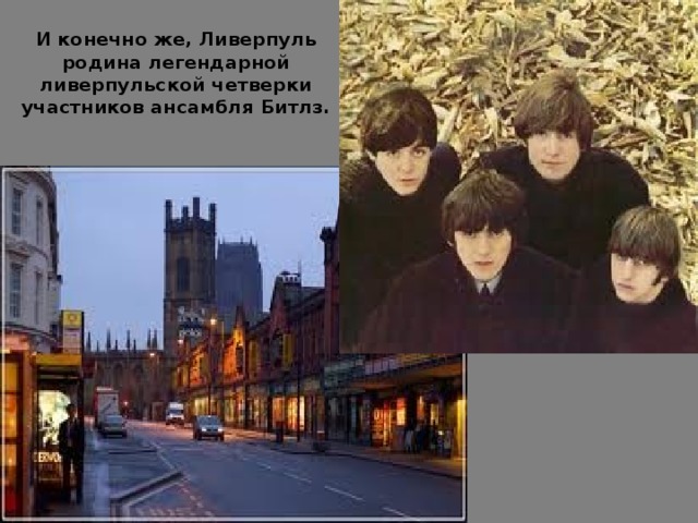 И конечно же, Ливерпуль родина легендарной ливерпульской четверки участников ансамбля Битлз. 