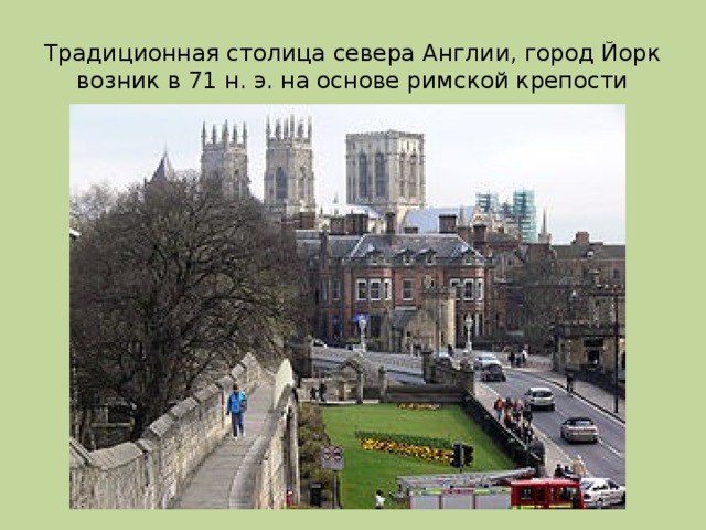 Традиционная столица севера Англии, город Йорк возник в 71 н. э. на основе римской крепости 