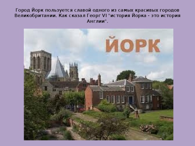 Город Йорк пользуется славой одного из самых красивых городов Великобритании. Как сказал Георг VI 