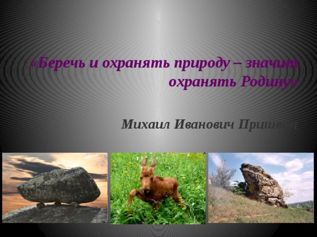 «Беречь и охранять природу – значит охранять Родину»  Михаил Иванович Пришвин 