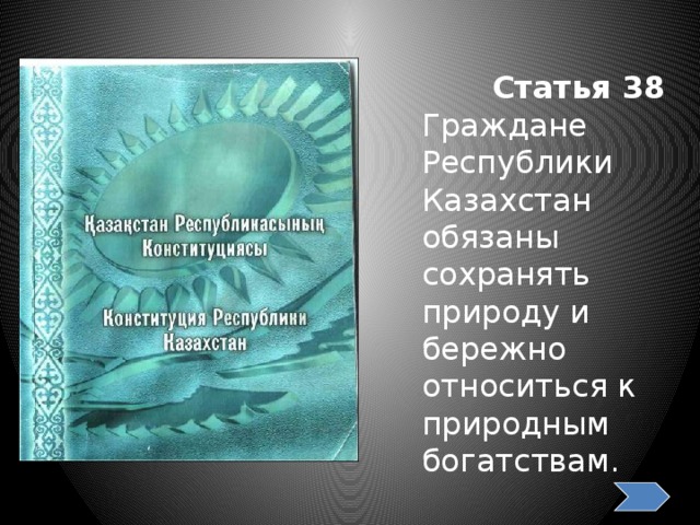 Статья 38 Граждане Республики Казахстан обязаны сохранять природу и бережно относиться к природным богатствам. 