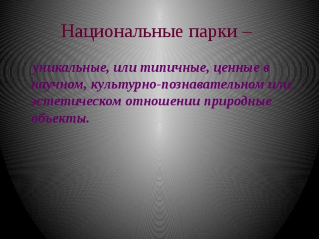 Национальные парки –   уникальные, или типичные, ценные в научном, культурно-познавательном или эстетическом отношении природные объекты. 