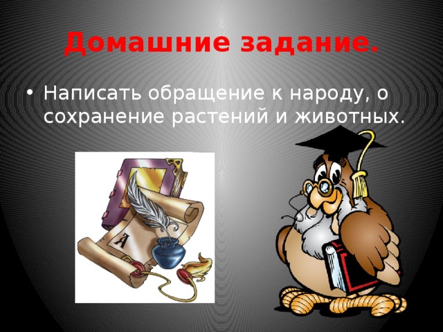 Домашние задание. Написать обращение к народу, о сохранение растений и животных. 