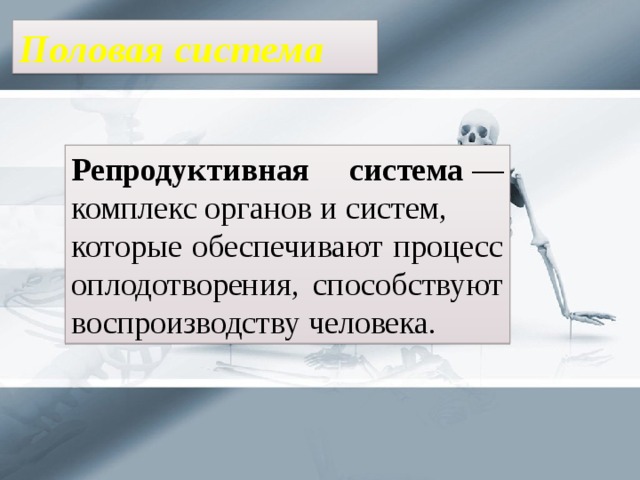Половая система Репродуктивная система  — комплекс органов и систем, которые обеспечивают процесс оплодотворения, способствуют воспроизводству человека. 