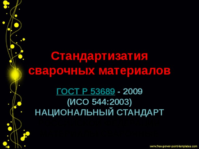 Стандартизатия сварочных материалов ГОСТ Р 53689   - 2009  (ИСО 544:2003)  НАЦИОНАЛЬНЫЙ СТАНДАРТ РОССИЙСКОЙ ФЕДЕРАЦИИ  МАТЕРИАЛЫ СВАРОЧНЫЕ   