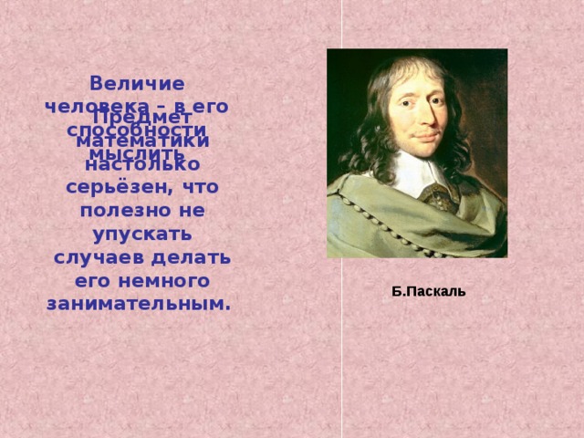 Величие человека – в его способности мыслить Предмет математики настолько серьёзен, что полезно не упускать случаев делать его немного занимательным.  Б.Паскаль 
