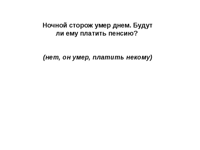 Ночной сторож умер днем. Будут ли ему платить пенсию?   (нет, он умер, платить некому) 