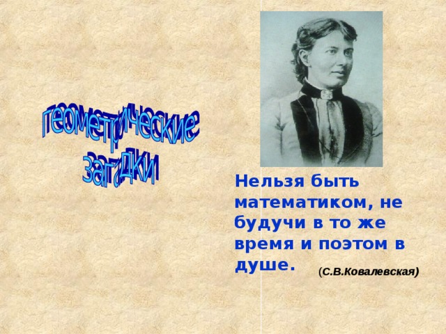Нельзя быть математиком, не будучи в то же время и поэтом в душе. С.В.Ковалевская)   